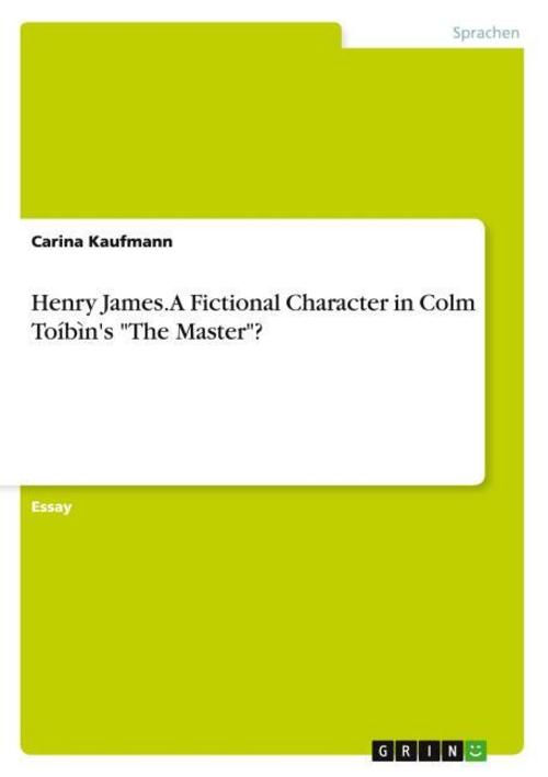 Henry James. A Fictional Character in Colm Toíbìn's \"The Master\"?