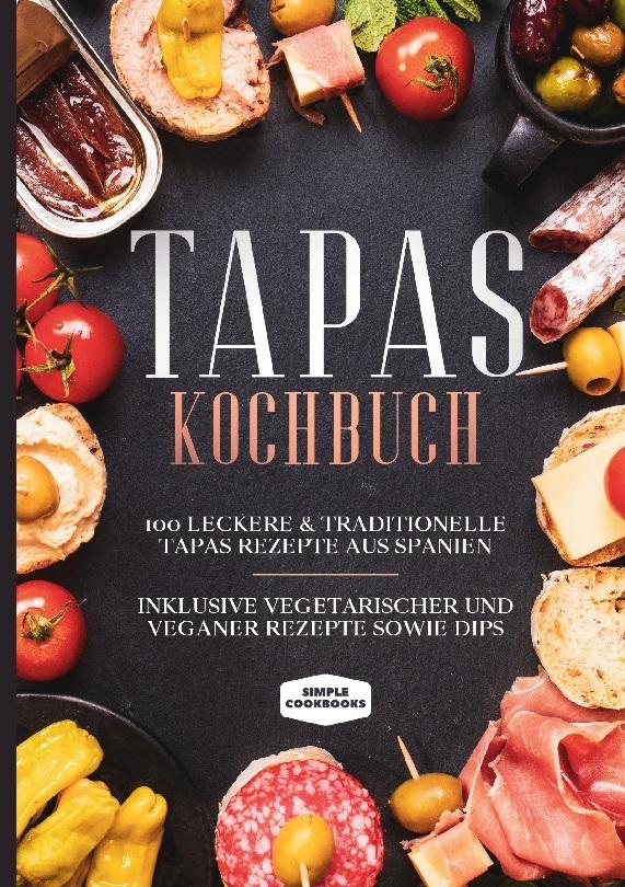 Buchcover: Tapas Kochbuch: 100 leckere & traditionelle Tapas Rezepte aus Spanien - Inklusive vegetarischer und veganer Rezepte sowie Dips