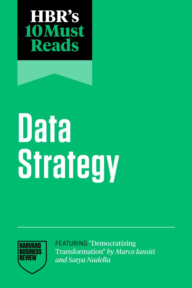 HBR's 10 Must Reads on Data Strategy (featuring \"Democratizing Transformation\" by Marco Iansiti and Satya Nadella)