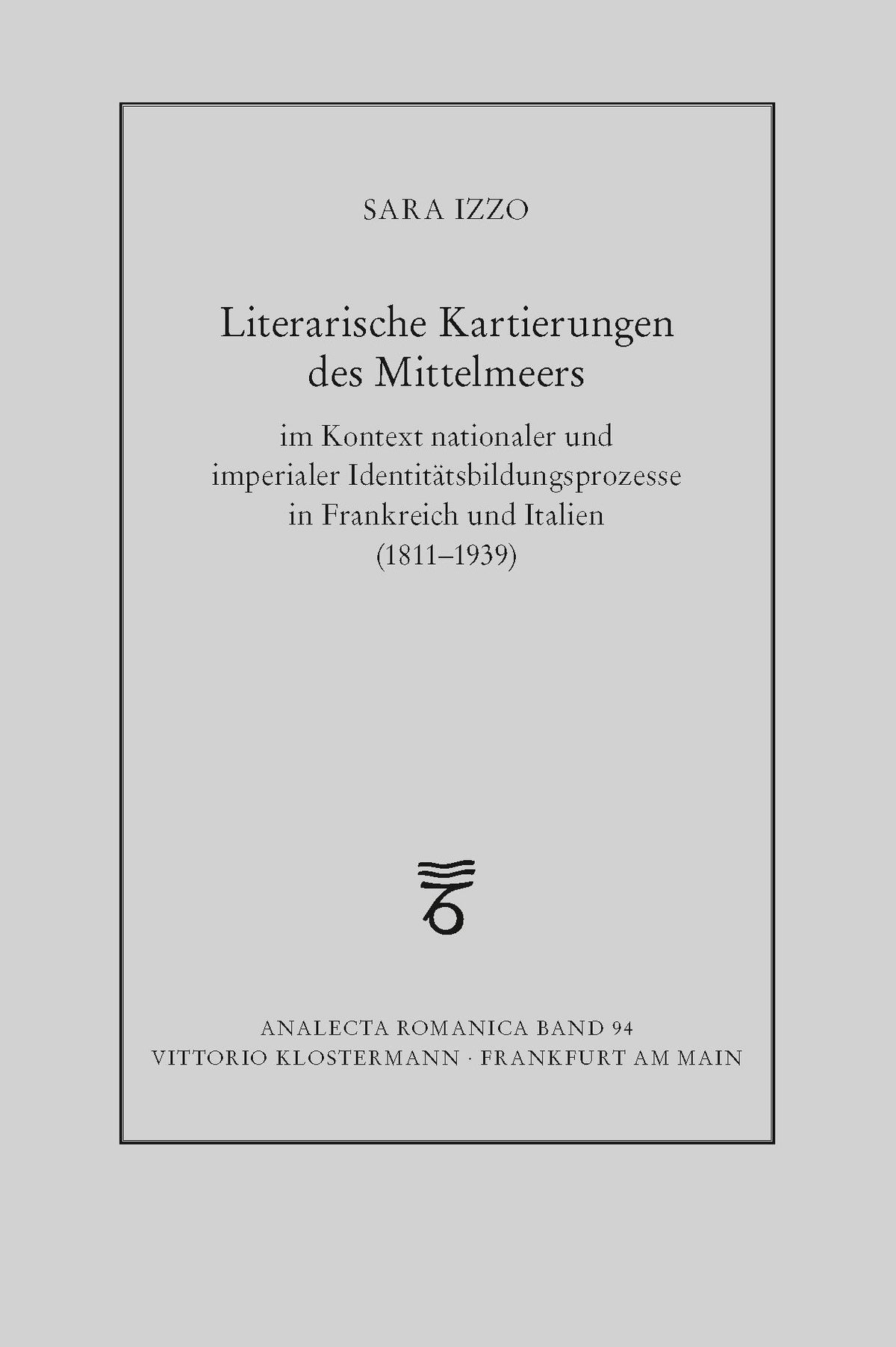 Literarische Kartierungen des Mittelmeers im Kontext nationaler und imperialer Identitätsbildungsprozesse in Frankreich und Italien (1811 - 1939)