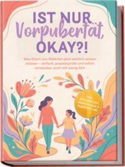 Ist nur Vorpubertät, okay?!: Was Eltern von Mädchen jetzt wirklich wissen müssen - einfach, praxiserprobt und sofort umsetzbar, auch mit wenig Zeit inkl. Wochenplan, Warnsignale & Pubertäts-ABC