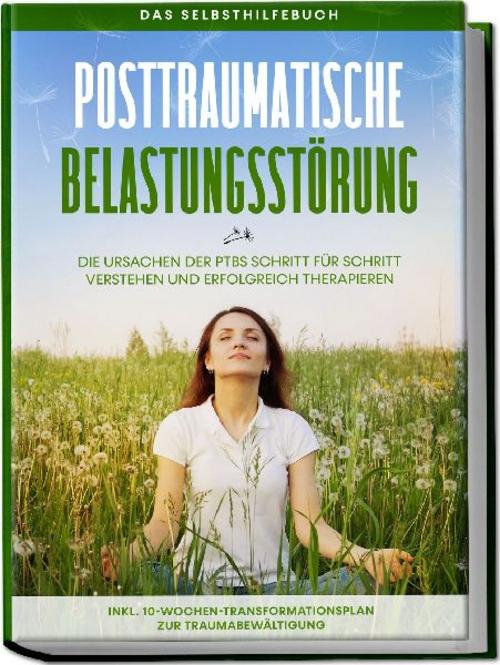 Buchcover: Posttraumatische Belastungsstörung: Das Selbsthilfebuch - Die Ursachen der PTBS Schritt für Schritt verstehen und erfolgreich therapieren - inkl. 10-Wochen-Transformationsplan zur Traumabewältigung