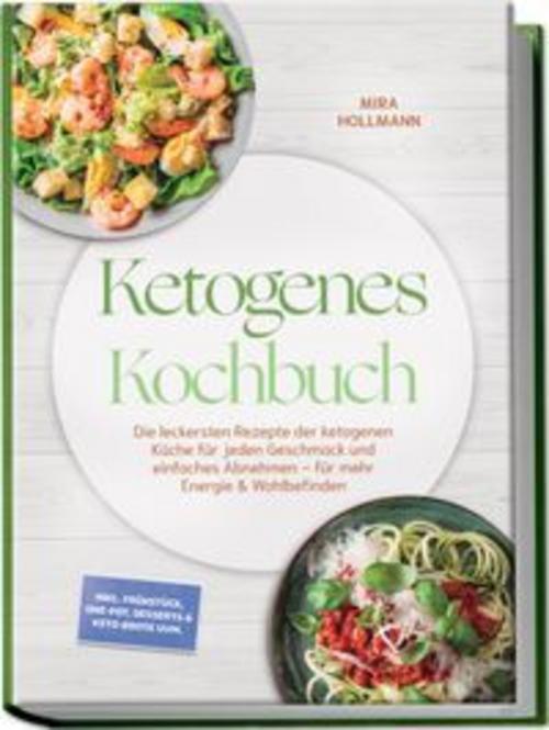 Ketogenes Kochbuch: Die leckersten Rezepte der ketogenen Küche für jeden Geschmack und einfaches Abnehmen - für mehr Energie & Wohlbefinden - inkl. Frühstück, One-Pot, Desserts & Keto-Brote uvm.