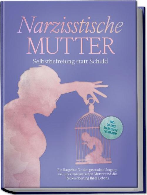 Narzisstische Mutter: Selbstbefreiung statt Schuld - Ein Ratgeber für den gesunden Umgang mit einer narzisstischen Mutter und die Rückeroberung Ihres Lebens - inkl. 30-Tage-Selbsthilfeprogramm