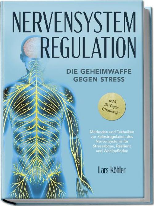 Nervensystem Regulation: Die Geheimwaffe gegen Stress - Methoden und Techniken zur Selbstregulation des Nervensystems für Stressabbau, Resilienz und Wohlbefinden - inkl. 21 Tage-Challenge