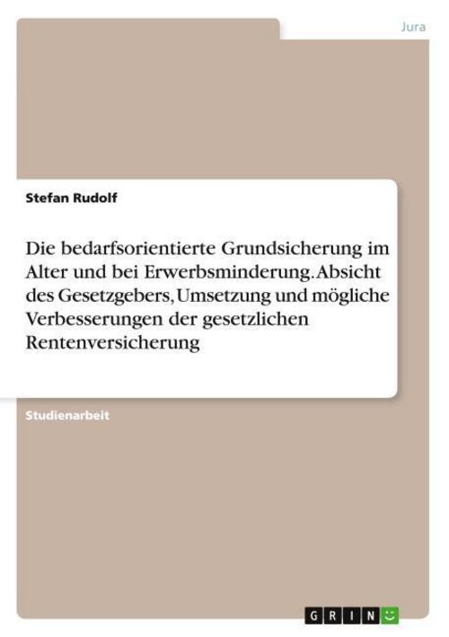 Die bedarfsorientierte Grundsicherung im Alter und bei Erwerbsminderung. Absicht des Gesetzgebers, Umsetzung und mögliche Verbesserungen der gesetzlichen Rentenversicherung