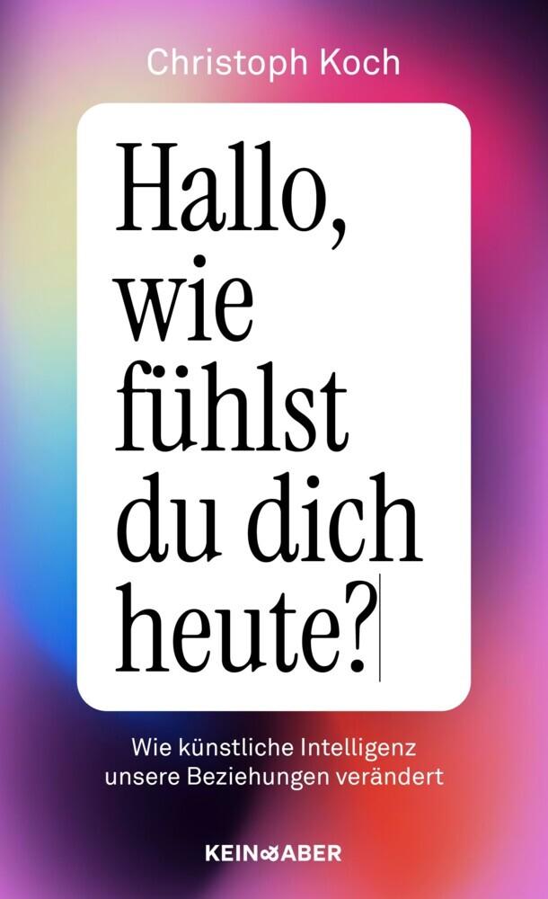 Hallo, wie fühlst du dich heute?: Wie künstliche Intelligenz unsere Beziehungen verändert