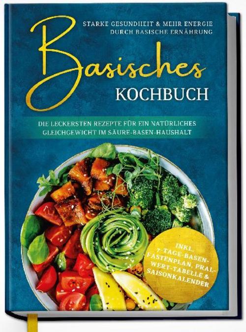 Buchcover: Basisches Kochbuch: Starke Gesundheit & mehr Energie durch basische Ernährung - Die leckersten Rezepte für ein natürliches Gleichgewicht im Säure-Basen-Haushalt