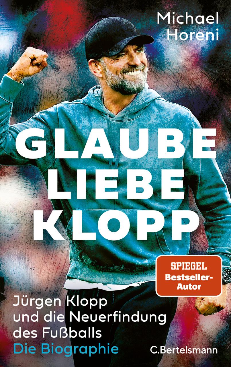 GLAUBE, LIEBE, KLOPP: Jürgen Klopp und die Neuerfindung des Fußballs: Die Biographie