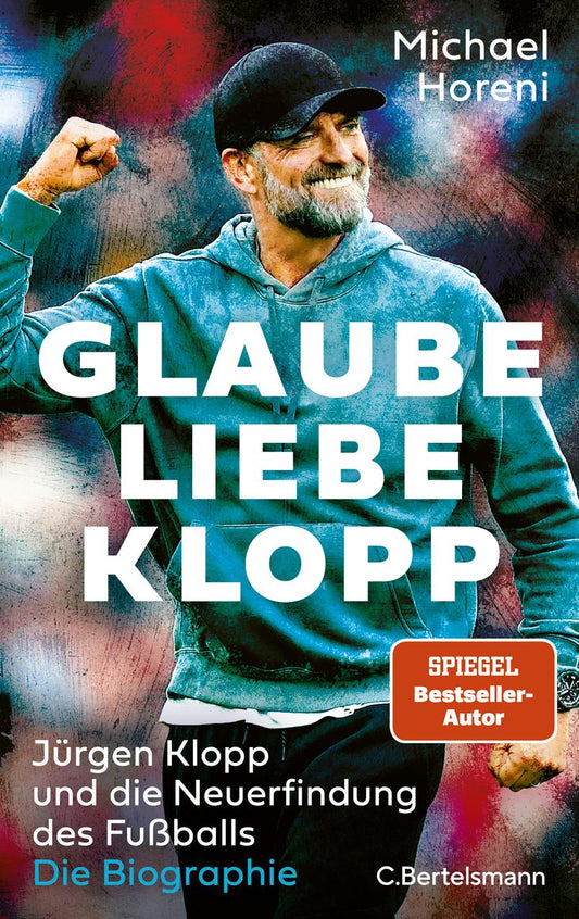 GLAUBE, LIEBE, KLOPP: Jürgen Klopp und die Neuerfindung des Fußballs: Die Biographie