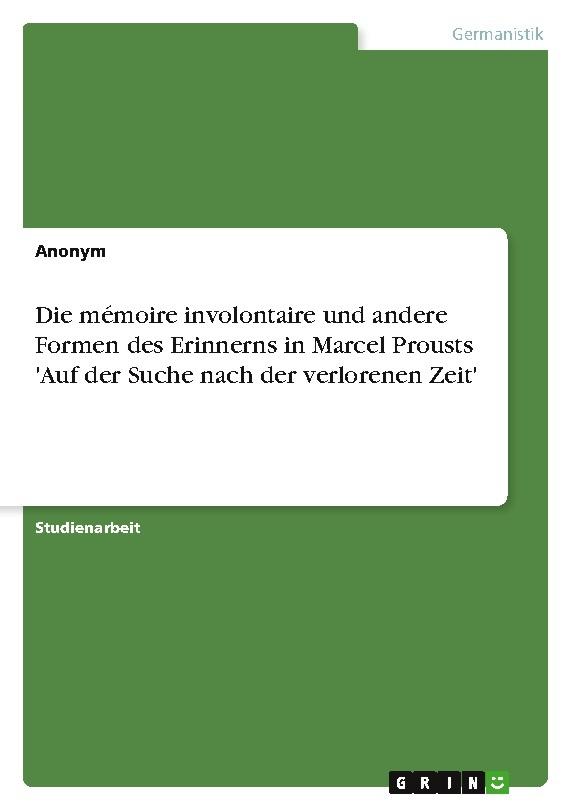 Die mémoire involontaire und andere Formen des Erinnerns in Marcel Prousts 'Auf der Suche nach der verlorenen Zeit'