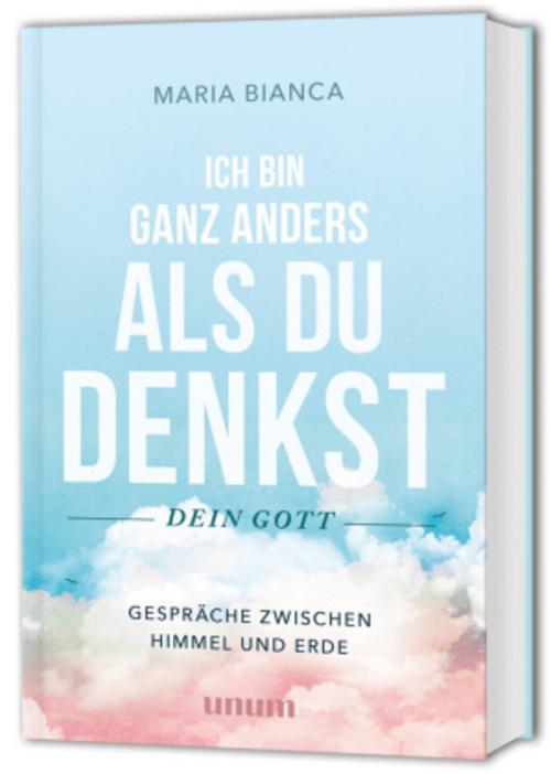 Ich bin ganz anders als du denkst – dein Gott: Gespräche mit Gott – Gespräche zwischen Himmel und Erde