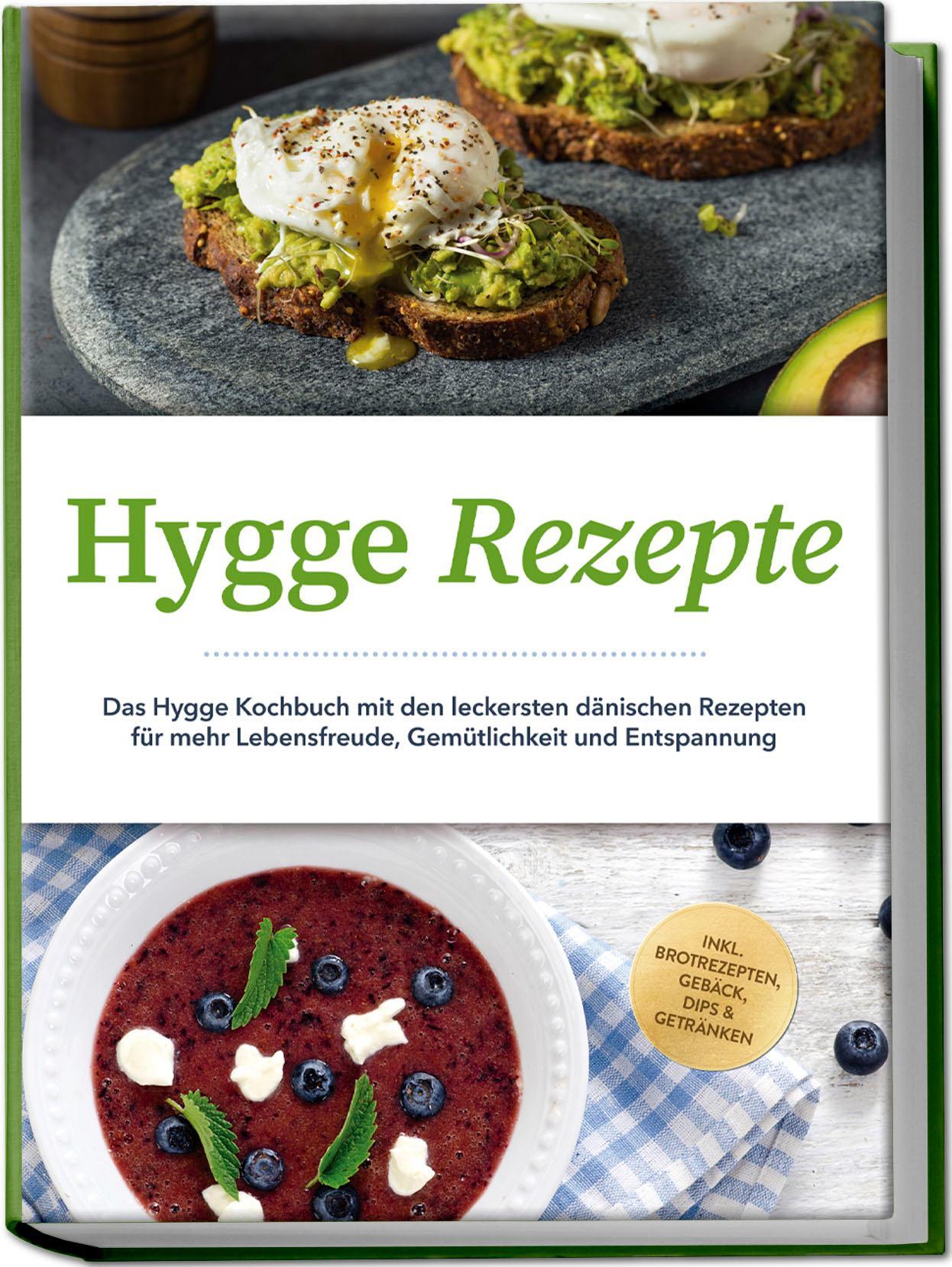 Hygge Rezepte: Das Hygge Kochbuch mit den leckersten dänischen Rezepten für mehr Lebensfreude, Gemütlichkeit und Entspannung - inkl. Brotrezepten, Gebäck, Dips & Getränken