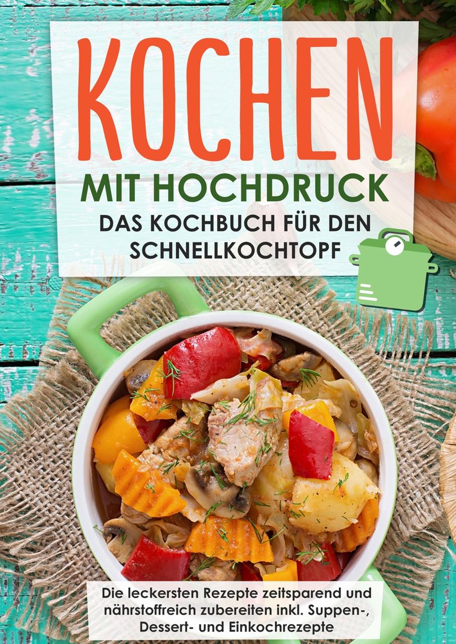 Buchcover: Kochen mit Hochdruck: Das Kochbuch für den Schnellkochtopf | Die leckersten Rezepte zeitsparend und nährstoffreich zubereiten