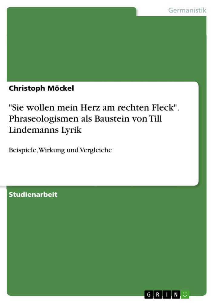 'Sie wollen mein Herz am rechten Fleck': Phraseologismen als Baustein Lindemanns Lyrik - Beispiele, Wirkung und Vergleiche