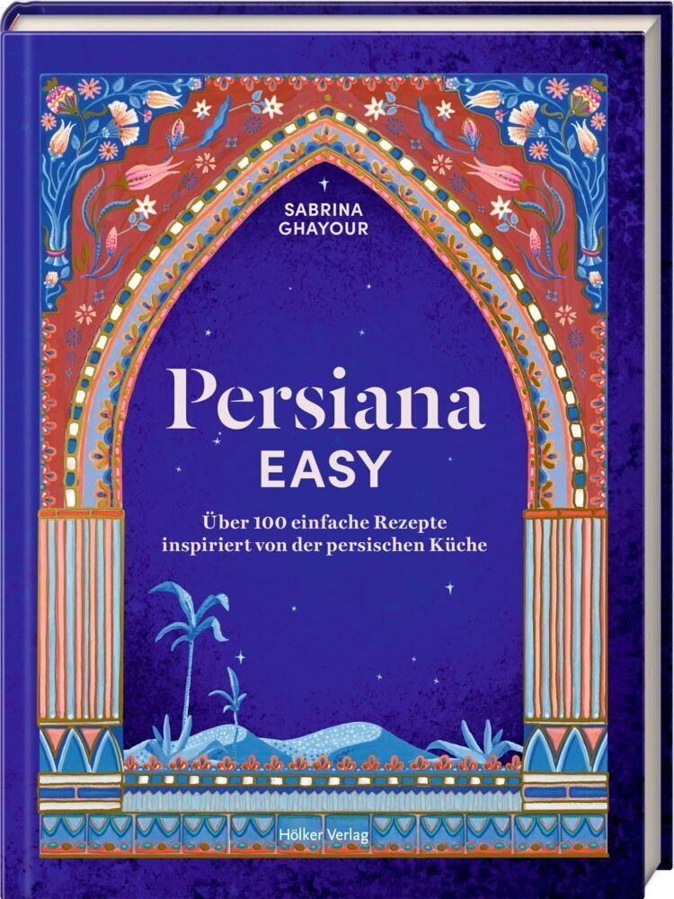 Persiana EASY: Über 100 einfache Rezepte inspiriert von der persischen Küche: Von der persischen Küche inspirierte Rezepte – einfach aromatisch kochen