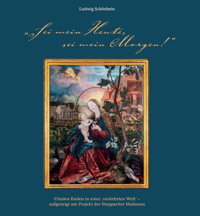 \"Sei mein Heute, sei mein Morgen!\". Frieden finden in einer 'verkehrten Welt' - aufgezeigt am Projekt der Stuppacher Madonna