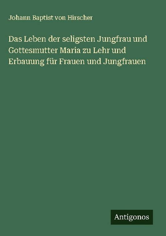 Das Leben der seligsten Jungfrau und Gottesmutter Maria zu Lehr und Erbauung für Frauen und Jungfrauen