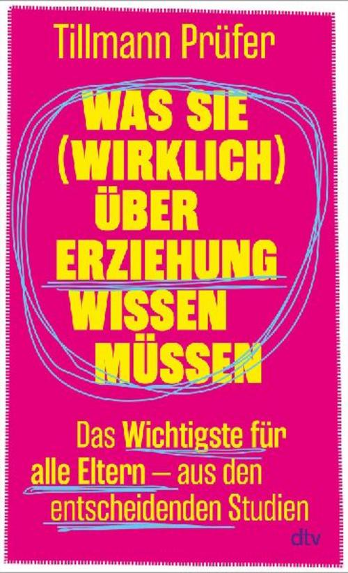 Was Sie (wirklich) über Erziehung wissen müssen: Das Wichtigste für alle Eltern aus den entscheidenden Studien | Vom Autor der beliebten ›ZEITmagazin‹-Kolumne »Prüfers Töchter«