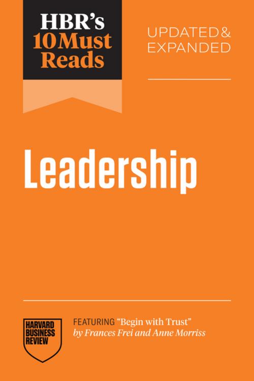 HBR's 10 Must Reads on Leadership (featuring \"Begin with Trust\" by Frances X. Frei and Anne Morriss)