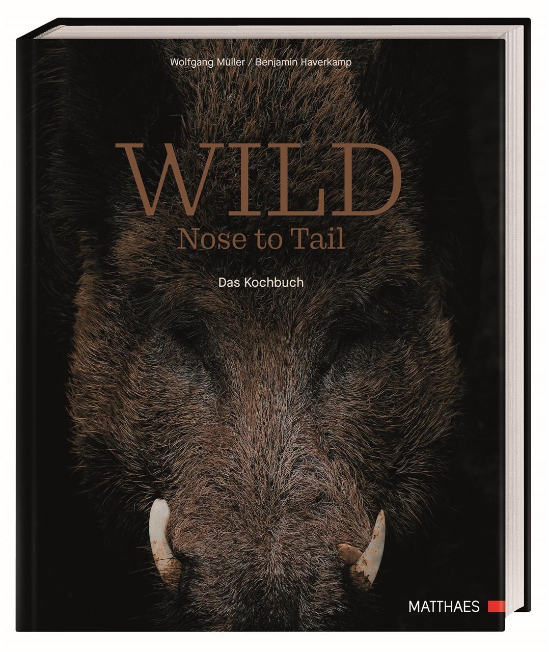 Wild: Nose to Tail. 70 außergewöhnliche Wildrezepte von Spitzenkoch Wolfgang Müller und Profi-Know-how zum fachgerechten Umgang mit frischem Wildbret