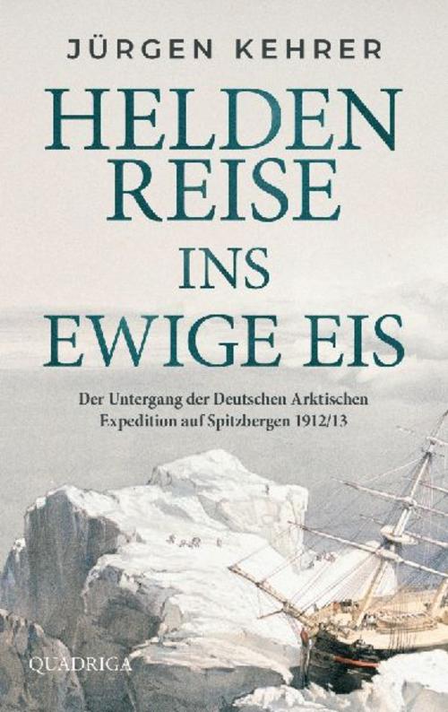 Heldenreise ins ewige Eis: Der Untergang der Deutschen Arktischen Expedition auf Spitzbergen 1912/13