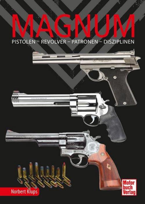 Magnum. Pistolen - Revolver - Patronen - Disziplinen. Handfeuerwaffen mit Kultstatus. Magnum-Revolvermodelle im Porträt - ein Stück Waffengeschichte: ... zu Typen, Munition, Selbstanfertigung