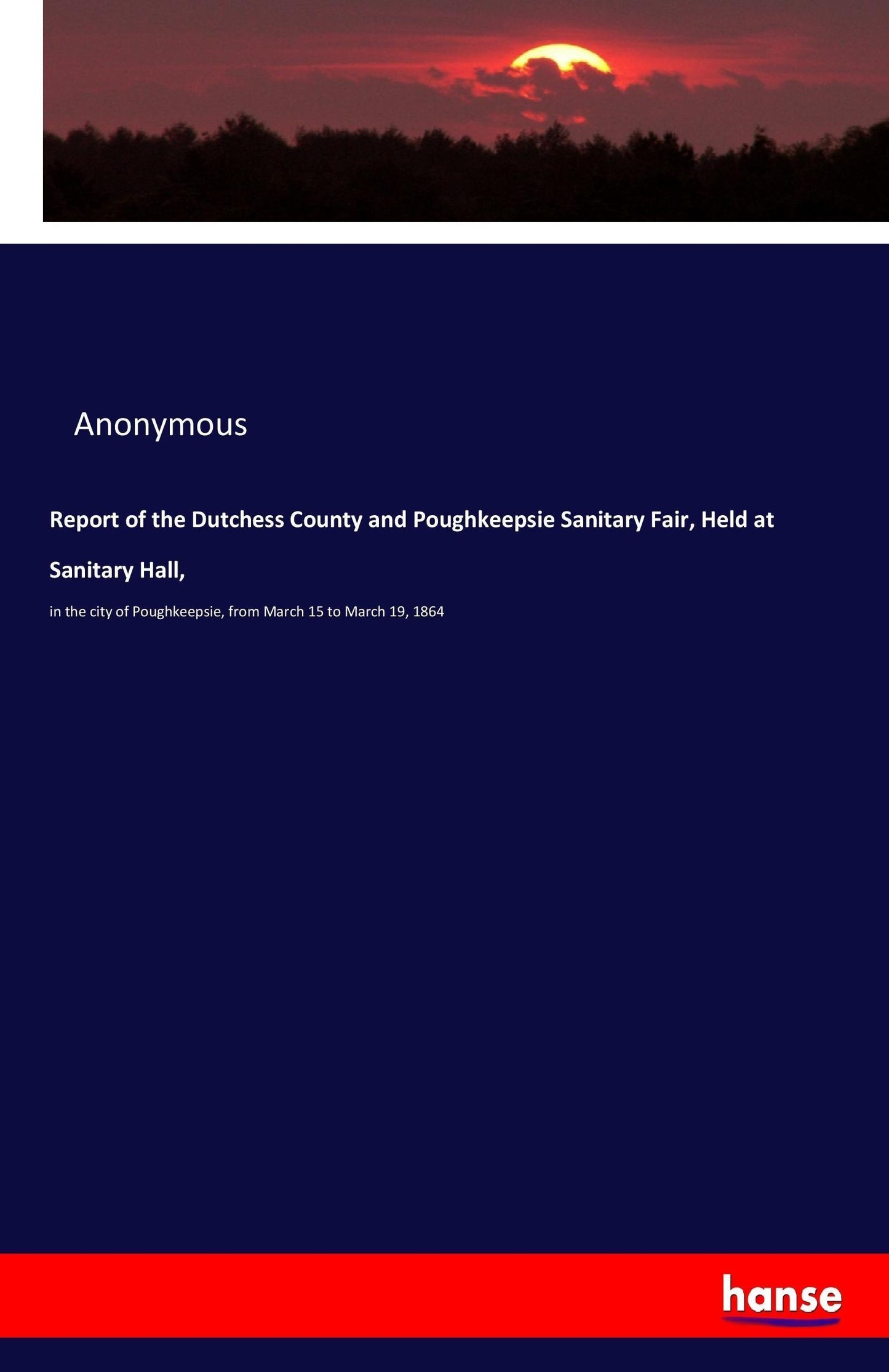 Report of the Dutchess County and Poughkeepsie Sanitary Fair, Held at Sanitary Hall