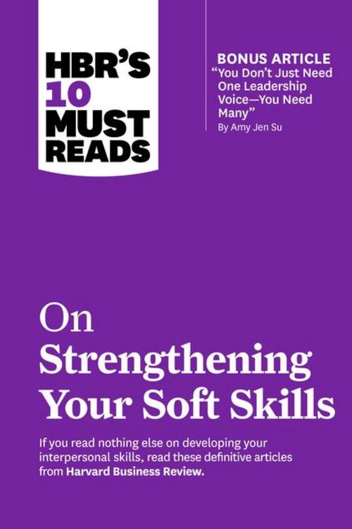 HBR's 10 Must Reads on Strengthening Your Soft Skills (with bonus article \"You Don't Need Just One Leadership Voice--You Need Many\" by Amy Jen Su)