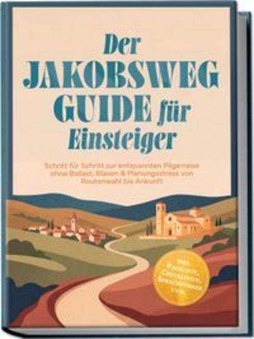 Der Jakobsweg Guide für Einsteiger: Schritt für Schritt zur entspannten Pilgerreise ohne Ballast, Blasen & Planungsstress von Routenwahl bis Ankunft - inkl. Packliste, Checklisten, Sprachführer uvm.