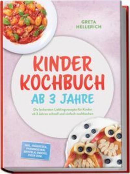 Kinder Kochbuch ab 3 Jahre: Die leckersten Lieblingsrezepte für Kinder ab 3 Jahren schnell und einfach nachkochen - inkl. Frühstück, Pfannkuchen, Waffeln, Snacks, Pizza uvm.