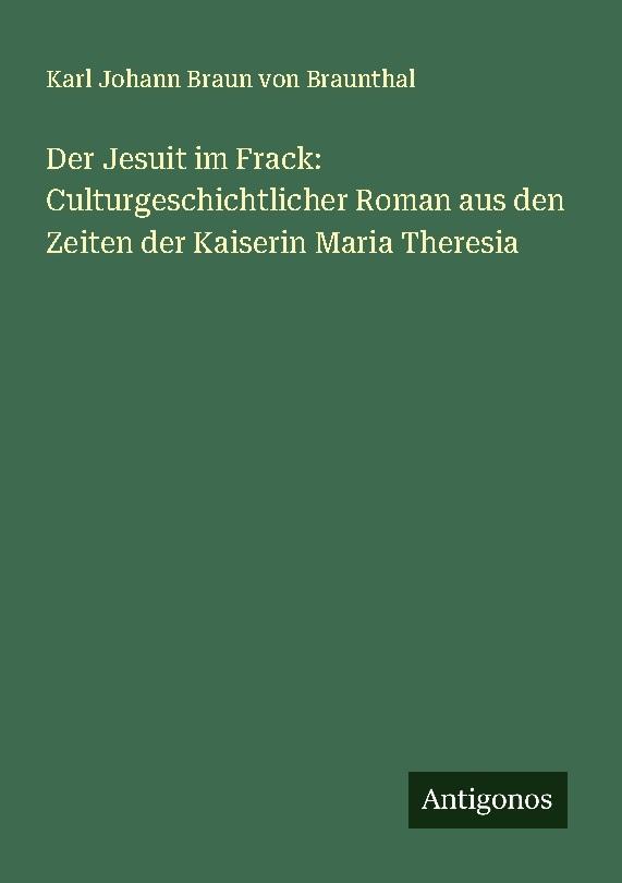 Der Jesuit im Frack: Culturgeschichtlicher Roman aus den Zeiten der Kaiserin Maria Theresia