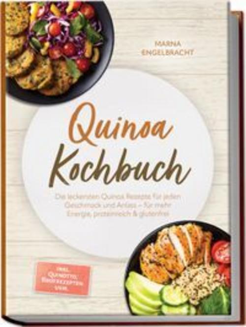 Quinoa Kochbuch: Die leckersten Quinoa Rezepte für jeden Geschmack und Anlass - für mehr Energie, proteinreich & glutenfrei - inkl. Quinotto, Brotrezepten uvm.