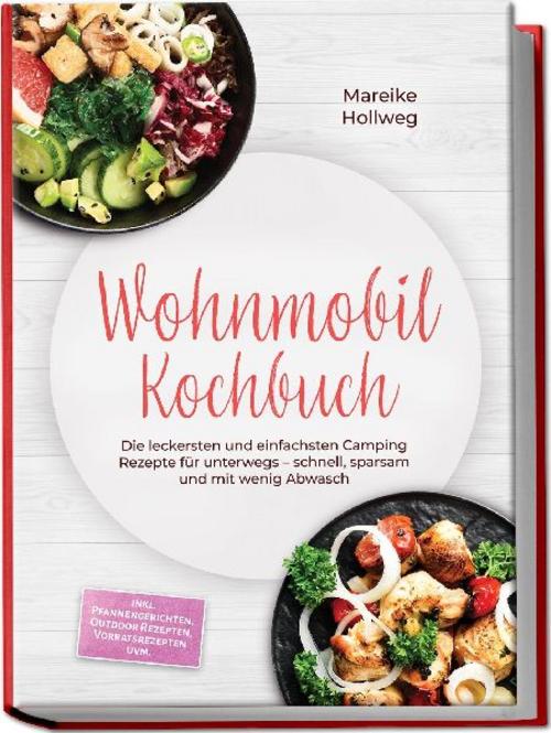 Wohnmobil Kochbuch: Die leckersten und einfachsten Camping Rezepte für unterwegs - schnell, sparsam und mit wenig Abwasch - inkl. Pfannengerichten, Outdoor Rezepten, Vorratsrezepten uvm.