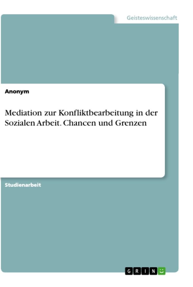 Mediation zur Konfliktbearbeitung in der Sozialen Arbeit. Chancen und Grenzen