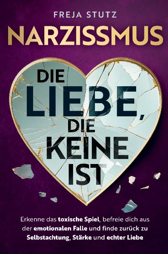 Narzissmus - die Liebe, die keine ist: Erkenne das toxische Spiel, befreie dich aus der emotionalen Falle und finde zurück zu Selbstachtung, Stärke und echter Liebe