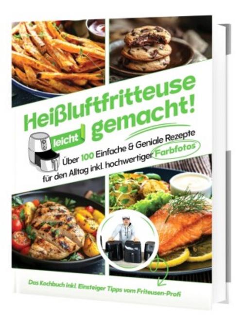 Heißluftfritteuse leicht gemacht! Für Anfänger: 100+ schnelle & gesunde Rezepte | Einfach fettarm kochen mit Profi-Einsteigerwissen (Überarbeitete Ausgabe)