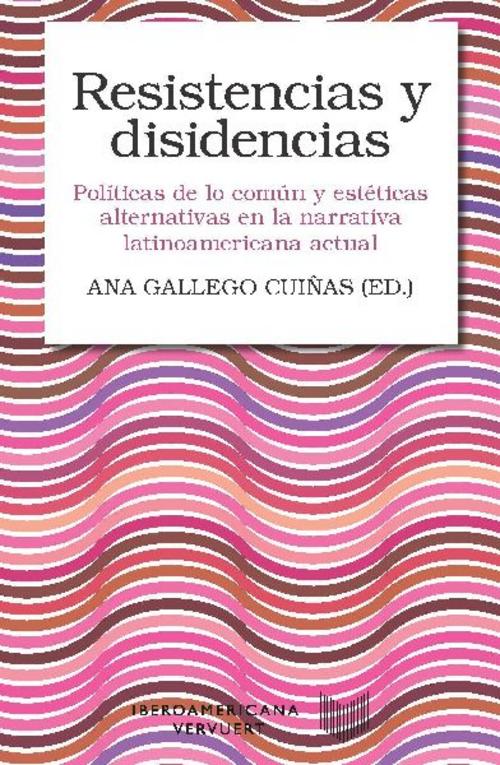 Resistencias y disidencias : políticas de lo común y estéticas alternativas en la narrativa latinoamericana actual
