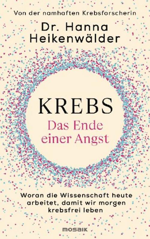 Krebs - Das Ende einer Angst: Woran die Wissenschaft heute arbeitet, damit wir morgen krebsfrei leben - Von der namhaften Krebsforscherin
