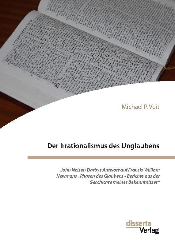 Der Irrationalismus des Unglaubens. John Nelson Darbys Antwort auf Francis William Newmans \"Phasen des Glaubens - Berichte aus der Geschichte meines Bekenntnisses\"