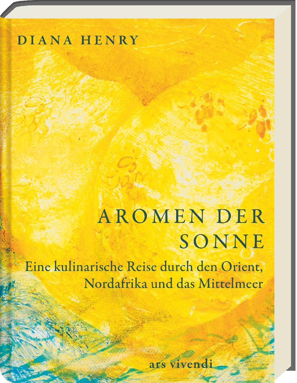 Aromen der Sonne: über 100 Rezepte mit Zutaten & Gerichten aus Orient, Südeuropa & Nordafrika: Exotische Aromen wie Safran, Lavendel & Granatapfel für die Küche zuhause - (Diana Henry Kochbücher)