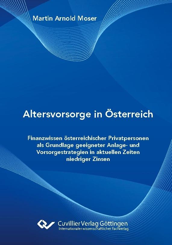 Altersvorsorge in Österreich. Finanzwissen österreichischer Privatpersonen als Grundlage geeigneter Anlage- und Vorsorgestrategien in aktuellen Zeiten niedriger Zinsen