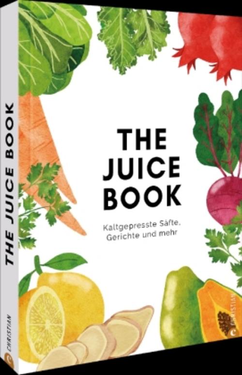 The Juice Book: Kaltgepresste Säfte, Gerichte und mehr