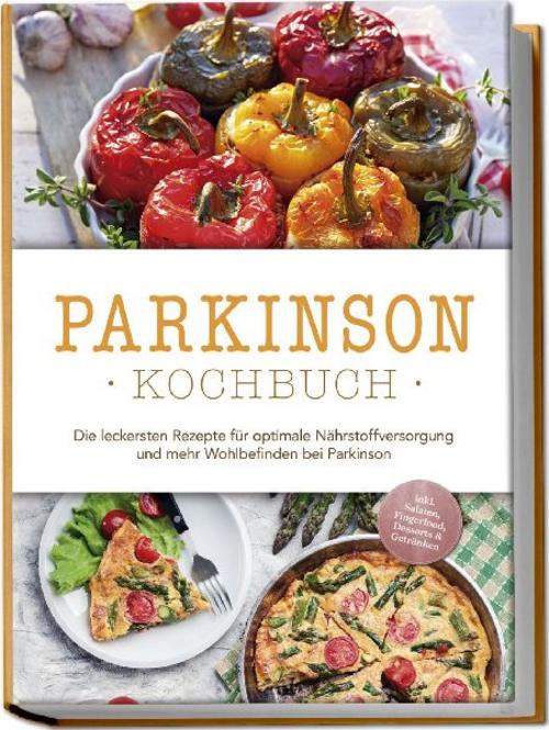 \"Parkinson Kochbuch: Die leckersten Rezepte für optimale Nährstoffversorgung und mehr Wohlbefinden bei Parkinson - inkl. Salaten, Fingerfood, Desserts & Getränken \"