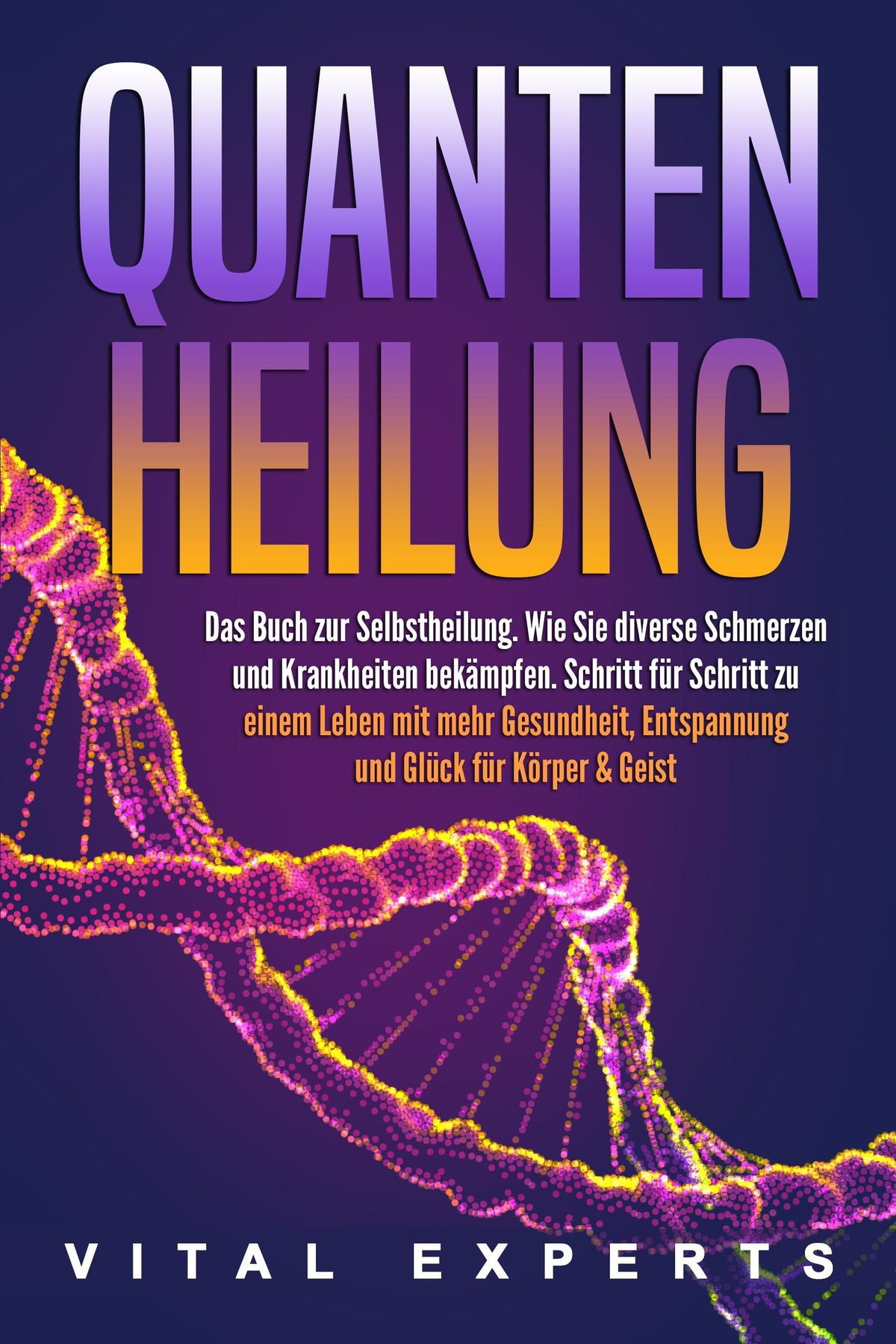 Buchcover: QUANTENHEILUNG: Das Buch zur Selbstheilung. Wie Sie diverse Schmerzen und Krankheiten bekämpfen. Schritt für Schritt zu einem Leben mit mehr Gesundheit, Entspannung und Glück für Körper & Geist