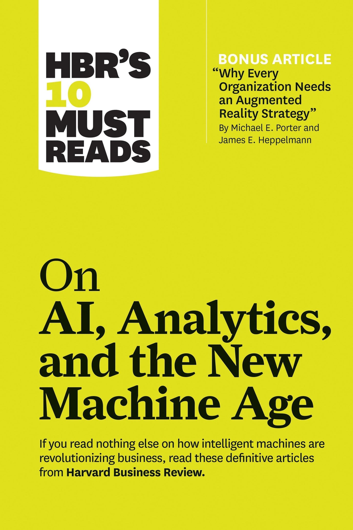 HBR's 10 Must Reads on AI, Analytics, and the New Machine Age (with bonus article \"Why Every Company Needs an Augmented Reality Strategy\" by Michael E. Porter and James E. Heppelmann)
