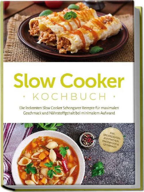 Slow Cooker Kochbuch: Die leckersten Slow Cooker Schongarer Rezepte für maximalen Geschmack und Nährstoffgehalt bei minimalem Aufwand - inkl. Brotrezepten, Aufstrichen, Fingerfood & Getränken