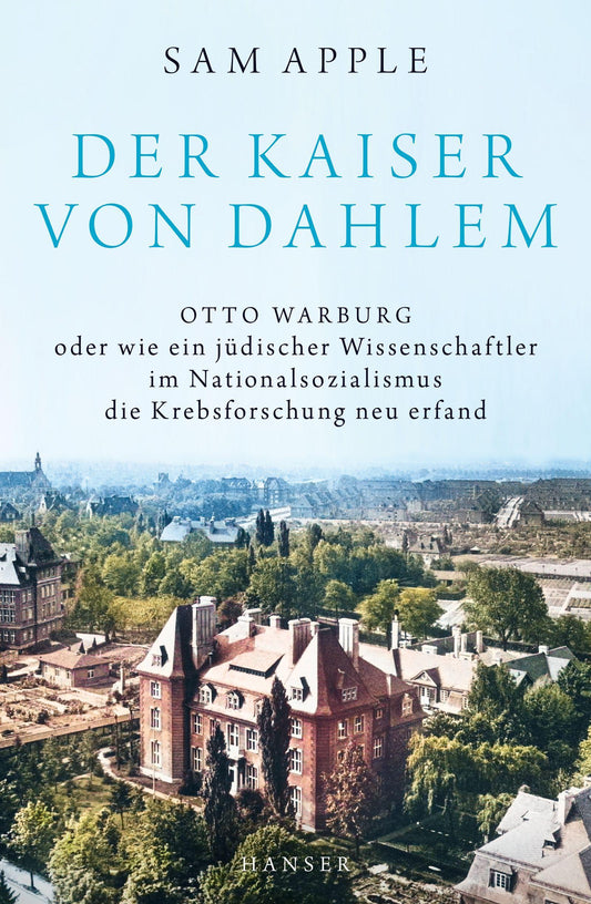 Der Kaiser von Dahlem: Otto Warburg oder wie ein jüdischer Wissenschaftler im Nationalsozialismus die Krebsforschung neu erfand