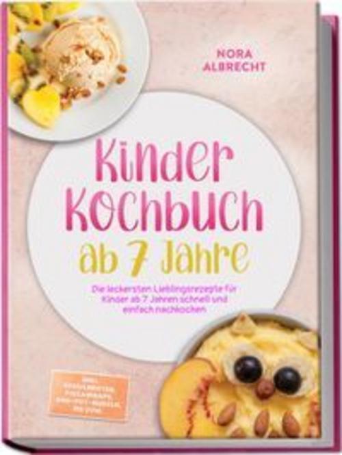 Kinder Kochbuch ab 7 Jahre: Die leckersten Lieblingsrezepte für Kinder ab 7 Jahren schnell und einfach nachkochen - inkl. Schulbroten, Pizzawraps, One-Pot-Nudeln, Eis uvm.
