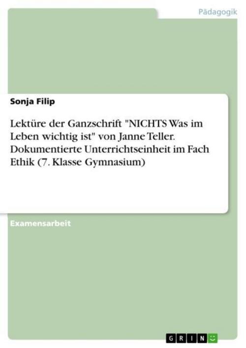 Lektüre der Ganzschrift \"NICHTS Was im Leben wichtig ist\" von Janne Teller. Dokumentierte Unterrichtseinheit im Fach Ethik (7. Klasse Gymnasium)